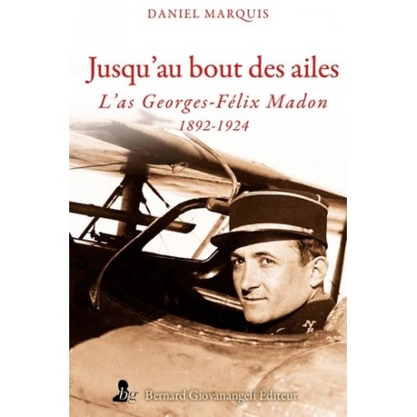 JUSQU'AU BOUT DES AILES - L'AS GEORGES FELIX MADON 1892-1924