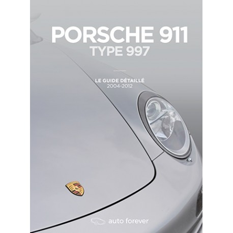 PORSCHE 911 TYPE 997 - LE GUIDE DETAILLE 2004 - 2012