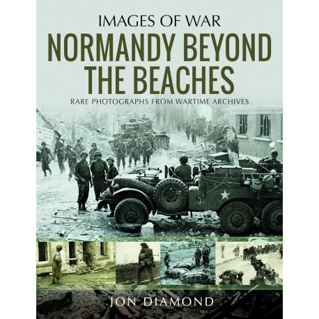 NORMANDY BEYOND THE BEACHES- RARE PHOTOGRAPHS FROM WARTIME ARCHIVES