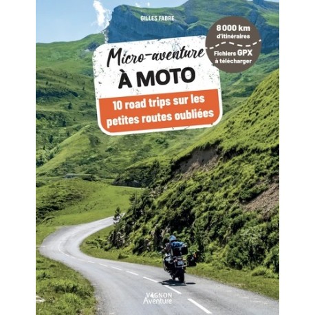 MICRO-AVENTURE A MOTO - 10 ROAD-TRIPS SUR LES PETITES ROUTES OUBLIEES